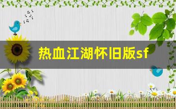 热血江湖怀旧版sf(热血江湖怀旧版手游官网七龙) (2)