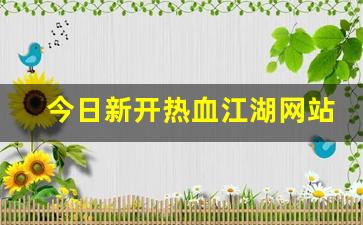 今日新开热血江湖网站(今日新开热血江湖网站在哪) (4)