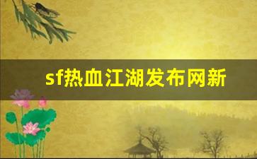 sf热血江湖发布网新开服(最新开热血江湖sf)