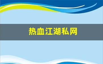 热血江湖私发网：热血江湖私网(热血江湖私sf平台)