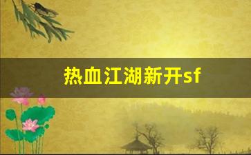 热血江湖新开sf(热血江湖新开服时间表)