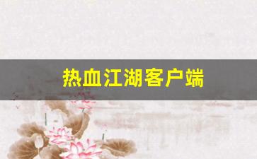 好热血江湖私服：热血江湖客户端(热血江湖客户端源码)