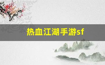 热血江湖手游sf(热血江湖传手游)