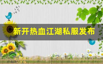 新开热血江湖私服发布网(新开热血江湖sf网站) (2)