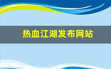 热血江湖发布网站(热血江湖发布网有几个)